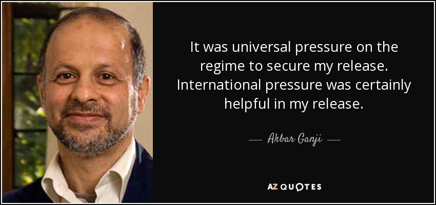 It was universal pressure on the regime to secure my release. International pressure was certainly helpful in my release. - Akbar Ganji