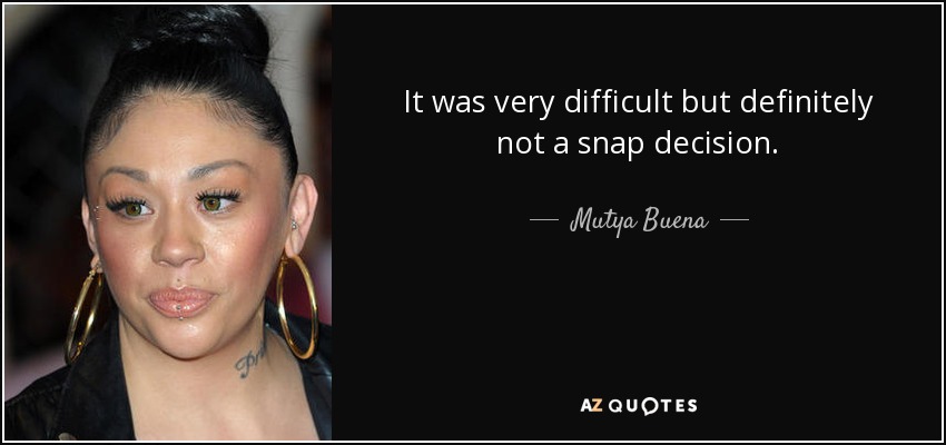 It was very difficult but definitely not a snap decision. - Mutya Buena