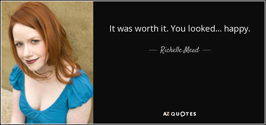 It was worth it. You looked... happy. - Richelle Mead