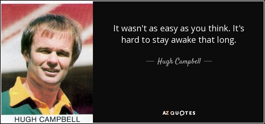 It wasn't as easy as you think. It's hard to stay awake that long. - Hugh Campbell