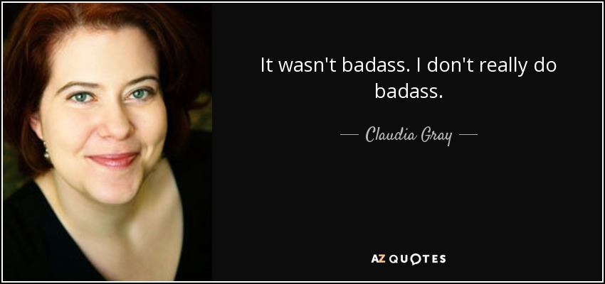 It wasn't badass. I don't really do badass. - Claudia Gray