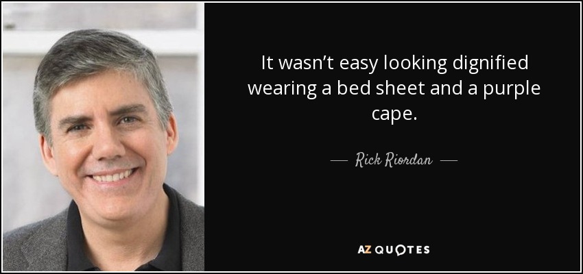 It wasn’t easy looking dignified wearing a bed sheet and a purple cape. - Rick Riordan