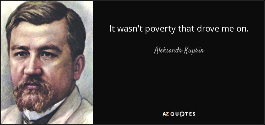 It wasn't poverty that drove me on. - Aleksandr Kuprin