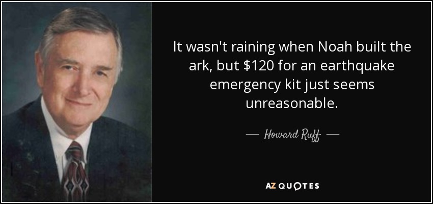 It wasn't raining when Noah built the ark, but $120 for an earthquake emergency kit just seems unreasonable. - Howard Ruff