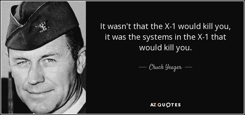 It wasn't that the X-1 would kill you, it was the systems in the X-1 that would kill you. - Chuck Yeager