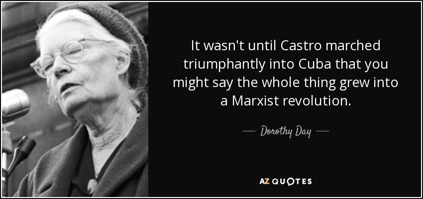 It wasn't until Castro marched triumphantly into Cuba that you might say the whole thing grew into a Marxist revolution. - Dorothy Day