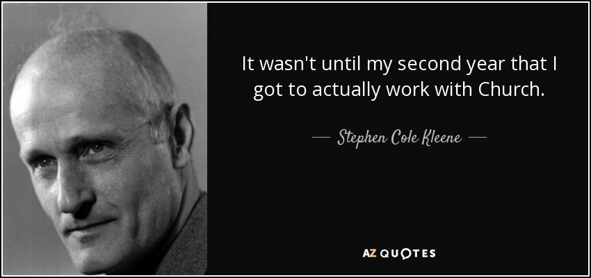 It wasn't until my second year that I got to actually work with Church. - Stephen Cole Kleene