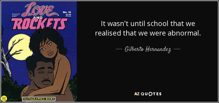 It wasn't until school that we realised that we were abnormal. - Gilberto Hernandez