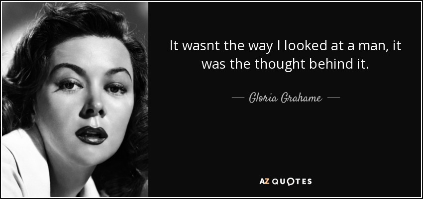 It wasnt the way I looked at a man, it was the thought behind it. - Gloria Grahame