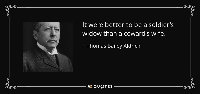 It were better to be a soldier's widow than a coward's wife. - Thomas Bailey Aldrich