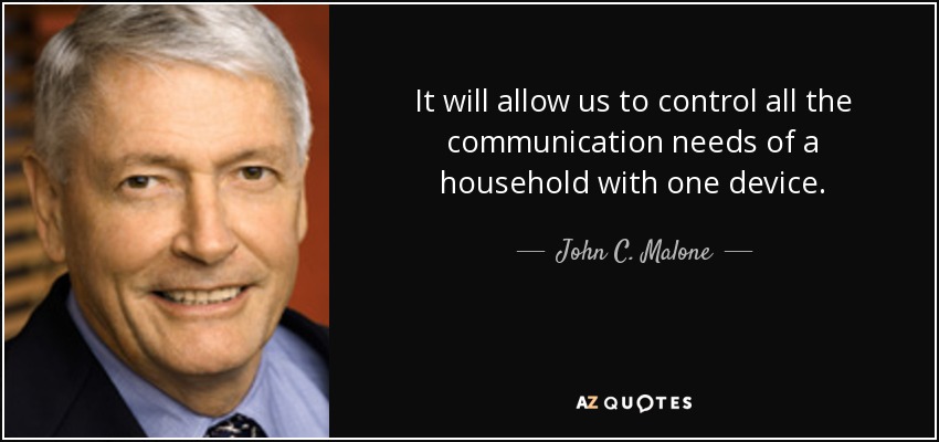 It will allow us to control all the communication needs of a household with one device. - John C. Malone
