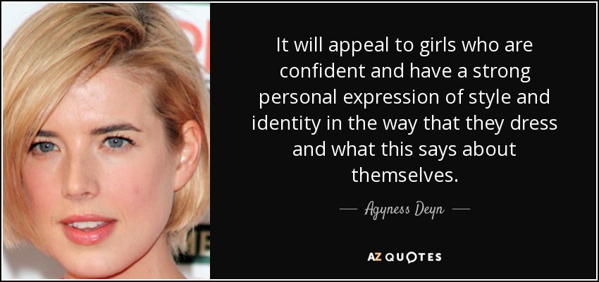 It will appeal to girls who are confident and have a strong personal expression of style and identity in the way that they dress and what this says about themselves. - Agyness Deyn