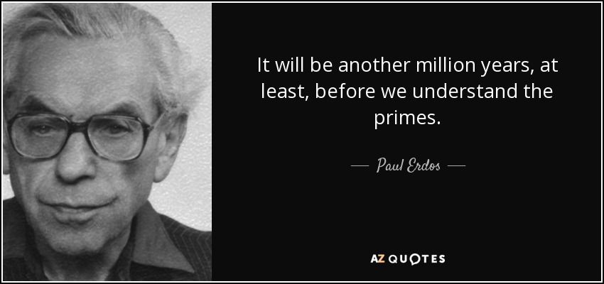 It will be another million years, at least, before we understand the primes. - Paul Erdos