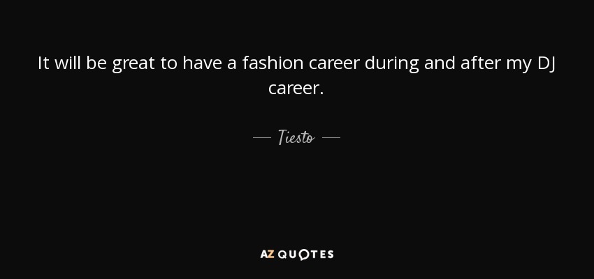 It will be great to have a fashion career during and after my DJ career. - Tiesto