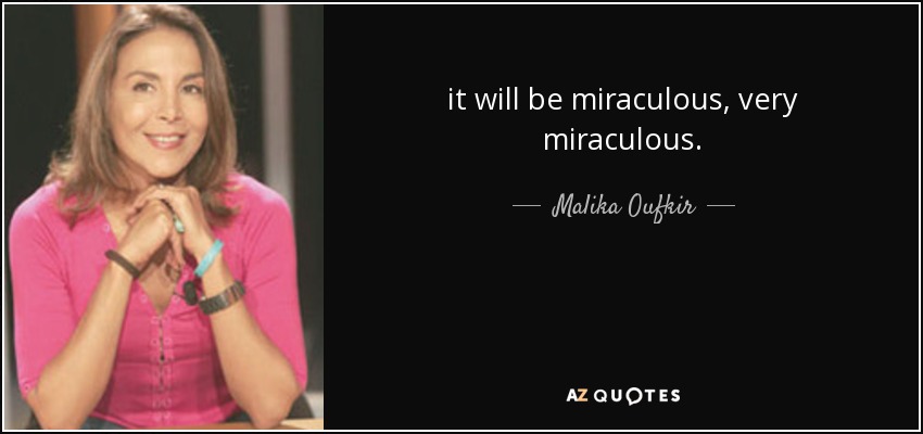 it will be miraculous, very miraculous. - Malika Oufkir