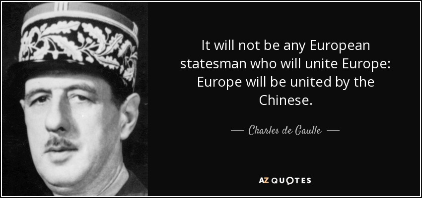 It will not be any European statesman who will unite Europe: Europe will be united by the Chinese. - Charles de Gaulle