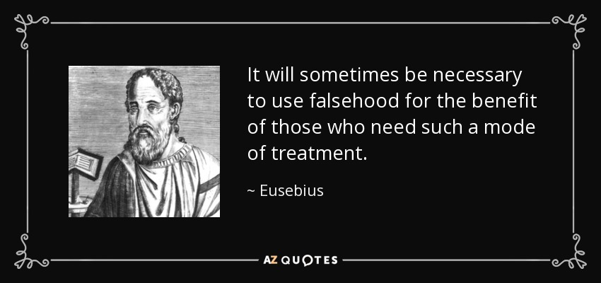 It will sometimes be necessary to use falsehood for the benefit of those who need such a mode of treatment. - Eusebius