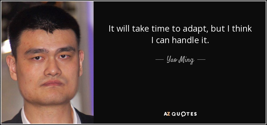 It will take time to adapt, but I think I can handle it. - Yao Ming