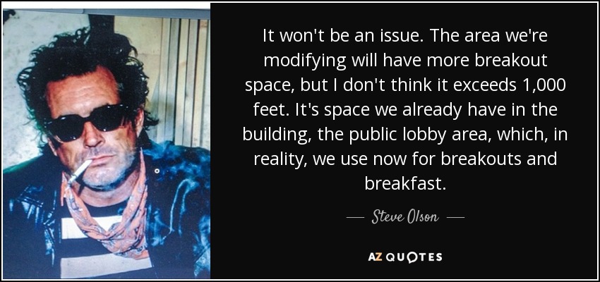 It won't be an issue. The area we're modifying will have more breakout space, but I don't think it exceeds 1,000 feet. It's space we already have in the building, the public lobby area, which, in reality, we use now for breakouts and breakfast. - Steve Olson