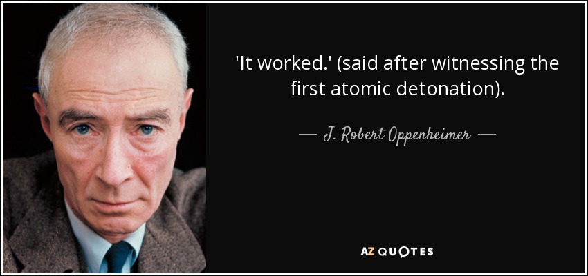 'It worked.' (said after witnessing the first atomic detonation). - J. Robert Oppenheimer