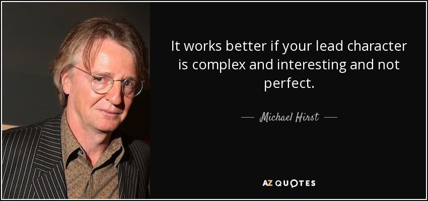 It works better if your lead character is complex and interesting and not perfect. - Michael Hirst