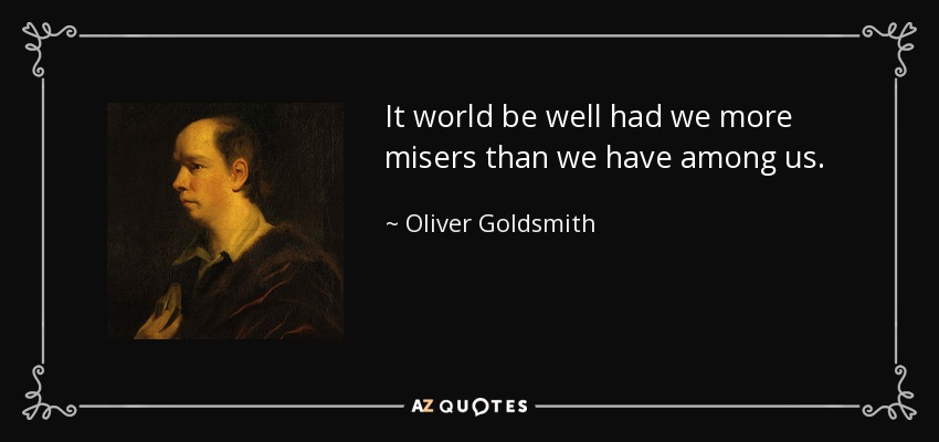 It world be well had we more misers than we have among us. - Oliver Goldsmith