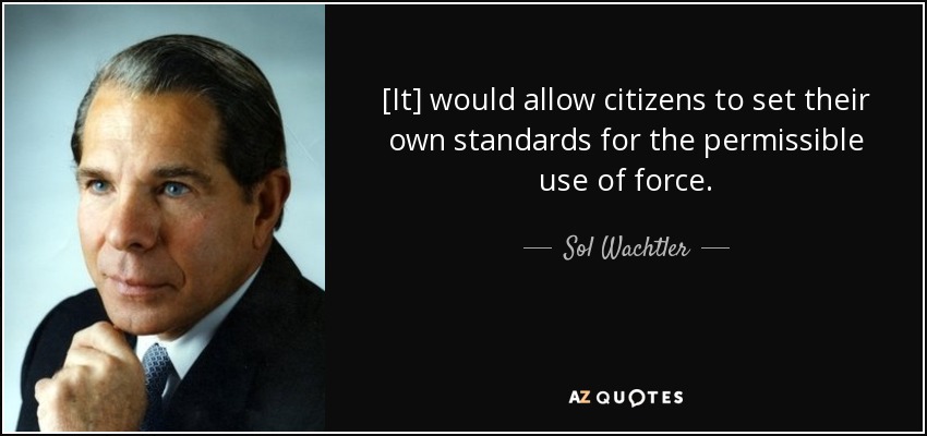 [It] would allow citizens to set their own standards for the permissible use of force. - Sol Wachtler