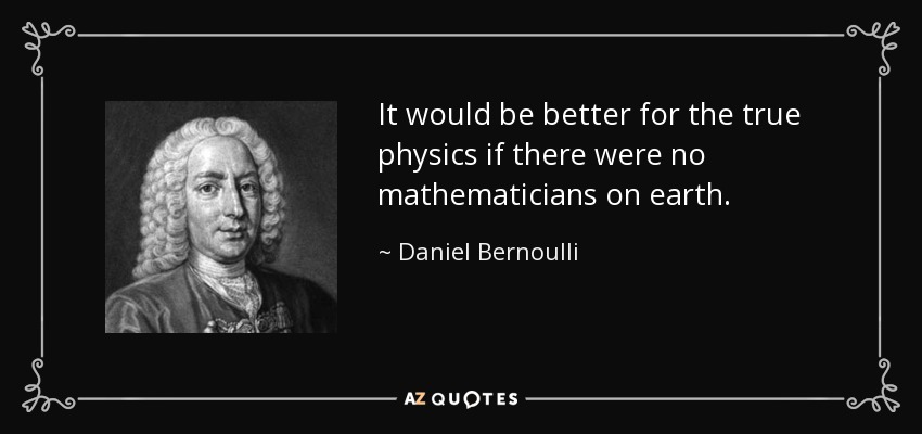 It would be better for the true physics if there were no mathematicians on earth. - Daniel Bernoulli