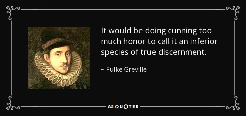 It would be doing cunning too much honor to call it an inferior species of true discernment. - Fulke Greville, 1st Baron Brooke