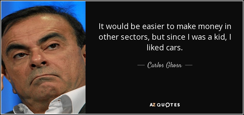 It would be easier to make money in other sectors, but since I was a kid, I liked cars. - Carlos Ghosn