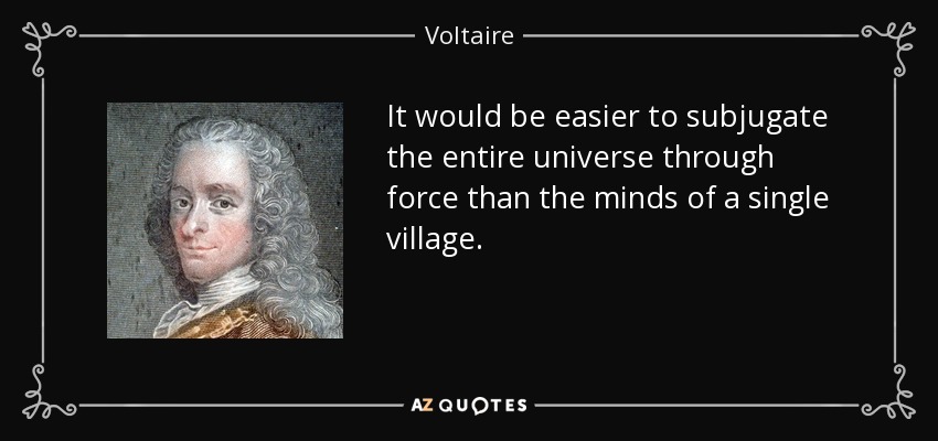 It would be easier to subjugate the entire universe through force than the minds of a single village. - Voltaire