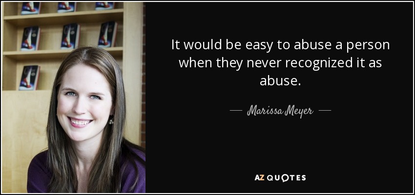 It would be easy to abuse a person when they never recognized it as abuse. - Marissa Meyer