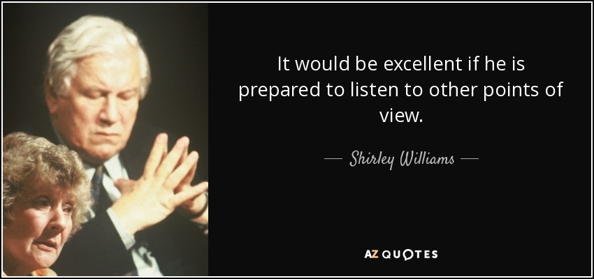 It would be excellent if he is prepared to listen to other points of view. - Shirley Williams