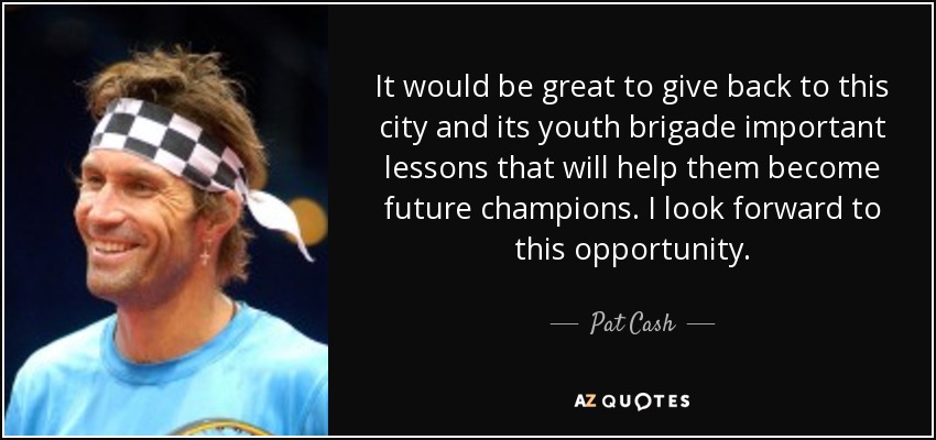 It would be great to give back to this city and its youth brigade important lessons that will help them become future champions. I look forward to this opportunity. - Pat Cash