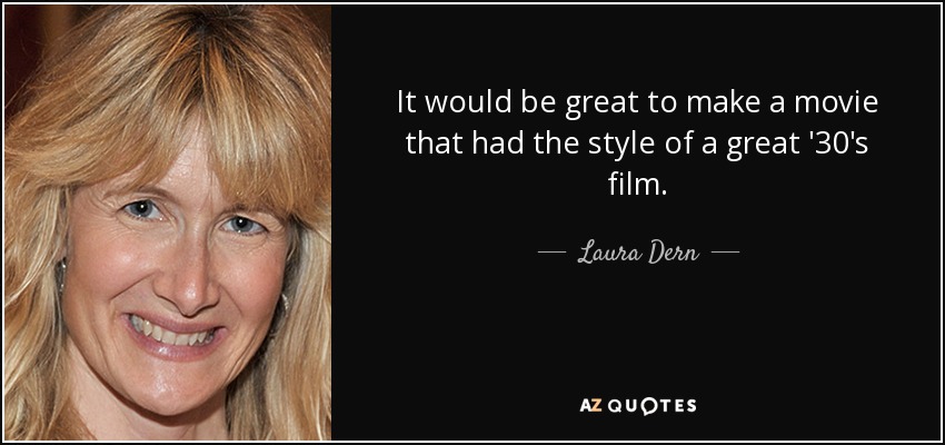 It would be great to make a movie that had the style of a great '30's film. - Laura Dern
