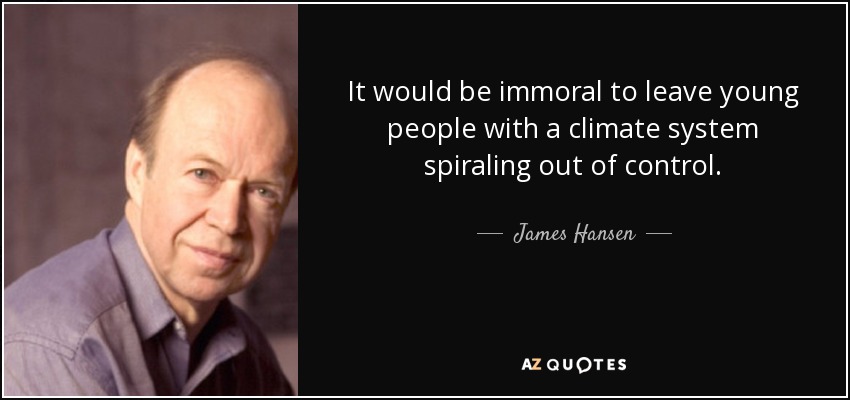 It would be immoral to leave young people with a climate system spiraling out of control. - James Hansen