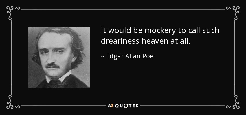 It would be mockery to call such dreariness heaven at all. - Edgar Allan Poe