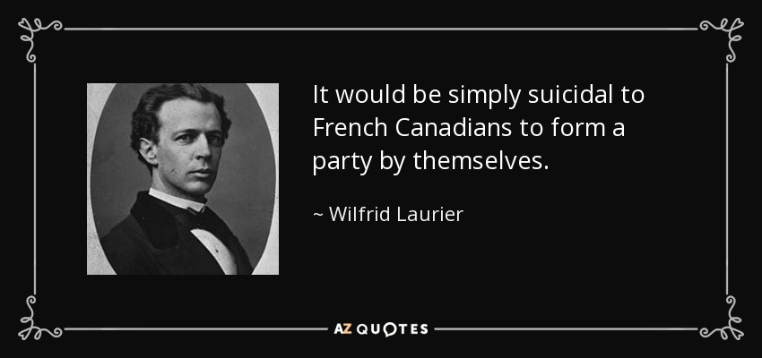 It would be simply suicidal to French Canadians to form a party by themselves. - Wilfrid Laurier