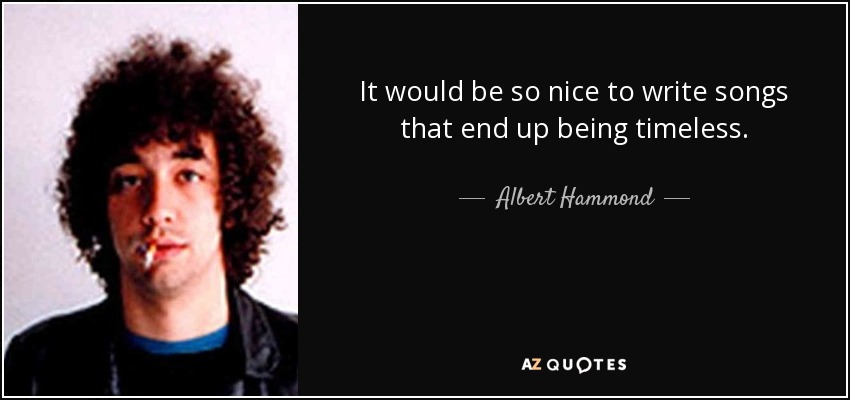 It would be so nice to write songs that end up being timeless. - Albert Hammond, Jr.
