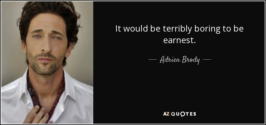 It would be terribly boring to be earnest. - Adrien Brody