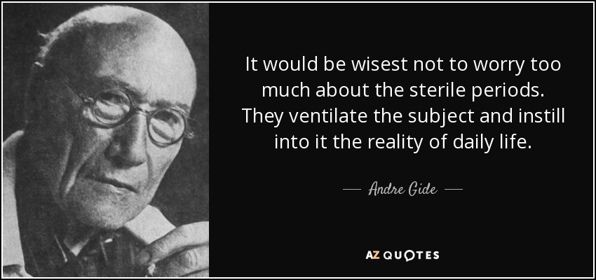 It would be wisest not to worry too much about the sterile periods. They ventilate the subject and instill into it the reality of daily life. - Andre Gide