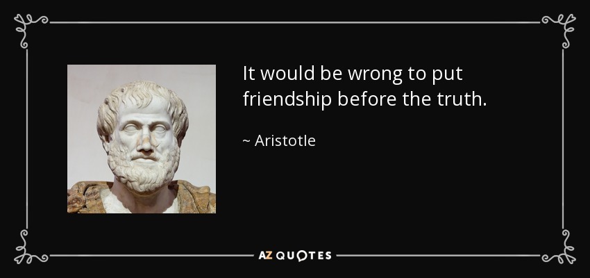 It would be wrong to put friendship before the truth. - Aristotle