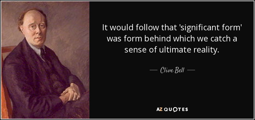 It would follow that 'significant form' was form behind which we catch a sense of ultimate reality. - Clive Bell