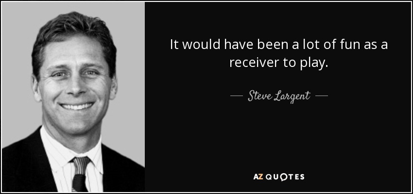 It would have been a lot of fun as a receiver to play. - Steve Largent
