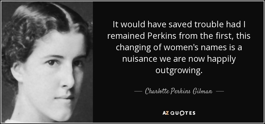 It would have saved trouble had I remained Perkins from the first, this changing of women's names is a nuisance we are now happily outgrowing. - Charlotte Perkins Gilman