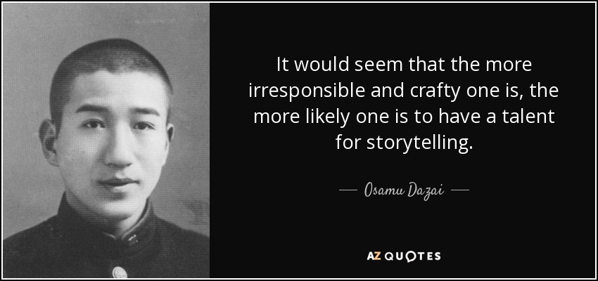 It would seem that the more irresponsible and crafty one is, the more likely one is to have a talent for storytelling. - Osamu Dazai