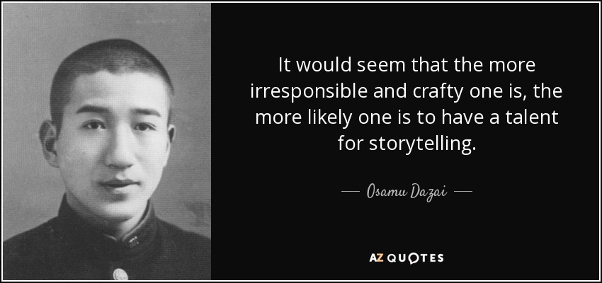 It would seem that the more irresponsible and crafty one is, the more likely one is to have a talent for storytelling. - Osamu Dazai