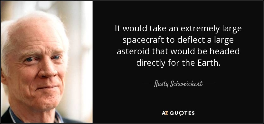 It would take an extremely large spacecraft to deflect a large asteroid that would be headed directly for the Earth. - Rusty Schweickart