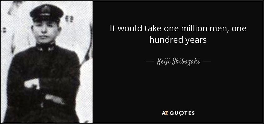 It would take one million men, one hundred years - Keiji Shibazaki