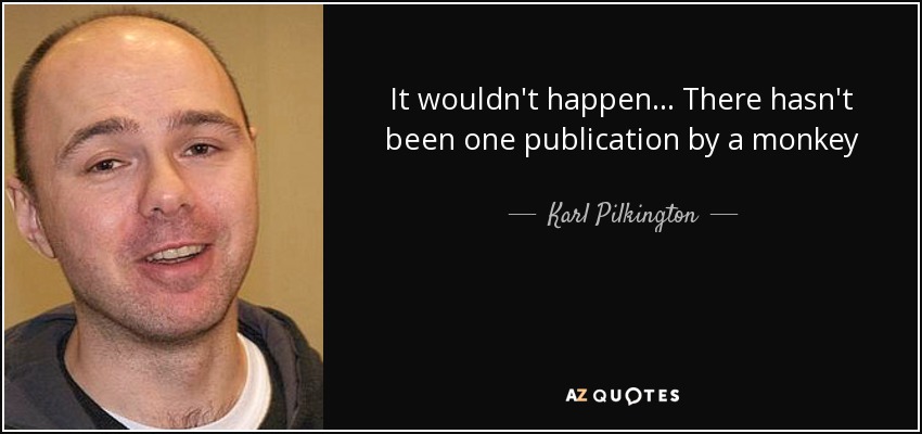 It wouldn't happen... There hasn't been one publication by a monkey - Karl Pilkington